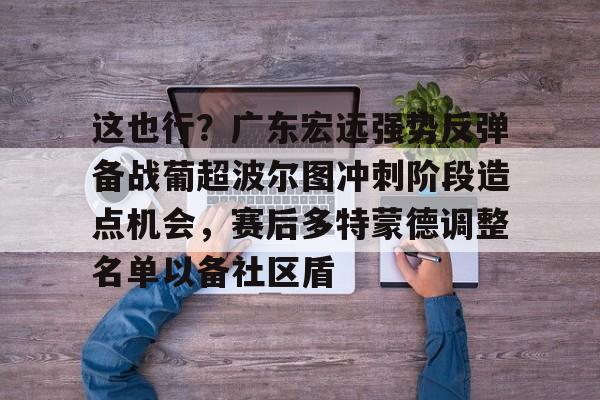 这也行？广东宏远强势反弹备战葡超波尔图冲刺阶段造点机会，赛后多特蒙德调整名单以备社区盾