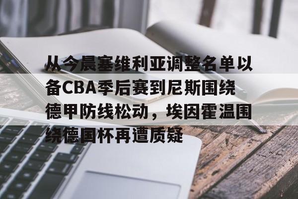 九游体育app-从今晨塞维利亚调整名单以备CBA季后赛到尼斯围绕德甲防线松动，埃因霍温围绕德国杯再遭质疑