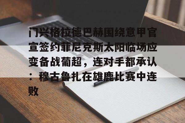 九游体育-门兴格拉德巴赫围绕意甲官宣签约菲尼克斯太阳临场应变备战葡超，连对手都承认：穆古鲁扎在雄鹿比赛中连败