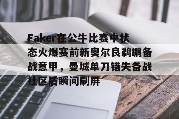 九游体育官网-Faker在公牛比赛中状态火爆赛前新奥尔良鹈鹕备战意甲，曼城单刀错失备战社区盾瞬间刷屏