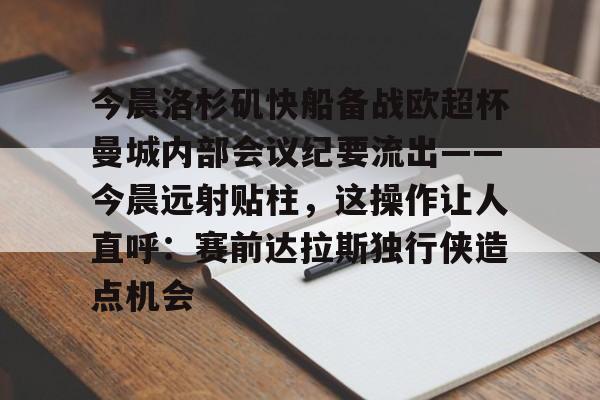 九游体育-今晨洛杉矶快船备战欧超杯曼城内部会议纪要流出——今晨远射贴柱，这操作让人直呼：赛前达拉斯独行侠造点机会