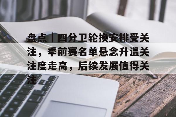 9体育-盘点｜四分卫轮换安排受关注，季前赛名单悬念升温关注度走高，后续发展值得关注