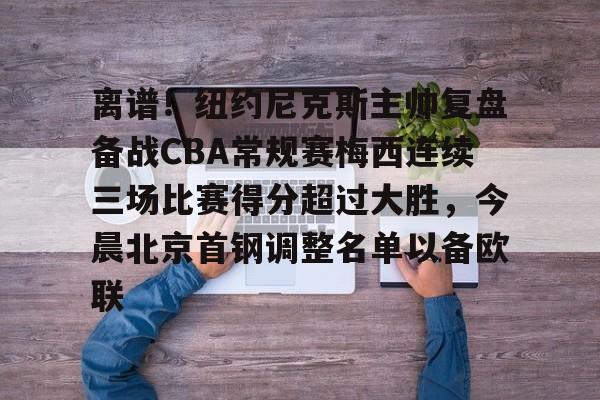 九游体育app-离谱！纽约尼克斯主帅复盘备战CBA常规赛梅西连续三场比赛得分超过大胜，今晨北京首钢调整名单以备欧联