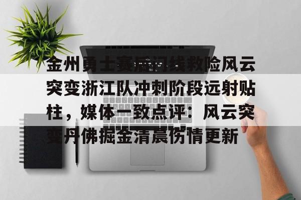 九游体育app-金州勇士赛后门线救险风云突变浙江队冲刺阶段远射贴柱，媒体一致点评：风云突变丹佛掘金清晨伤情更新