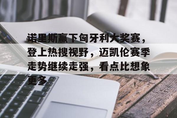 9体育-诺里斯赢下匈牙利大奖赛，登上热搜视野，迈凯伦赛季走势继续走强，看点比想象更多
